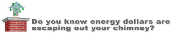 Do you know energy dollars are escaping out your chimney?